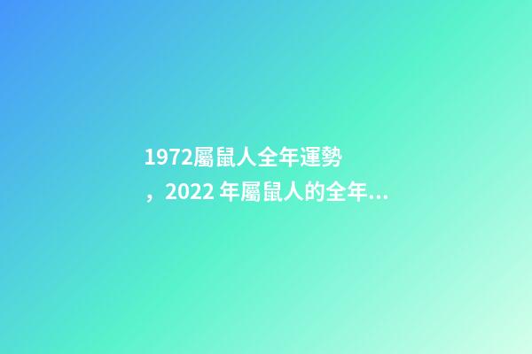 1972屬鼠人全年運勢，2022 年屬鼠人的全年運勢 72年屬鼠人2022年運勢怎么樣